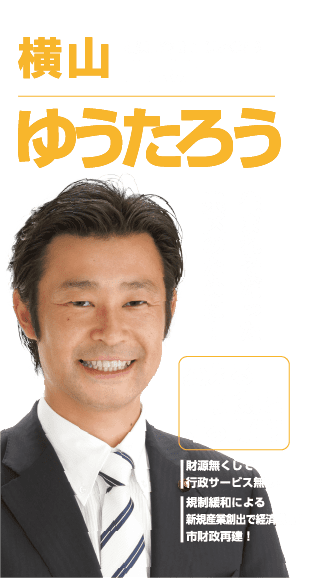 横山ゆうたろう 横浜市会議員（泉区選出） 自民党 生まれそだった泉区のために！ 変える勇気と守る責任！ 財源無くして行政サービス無し！規制緩和による新規産業創出で済成長！市財政再建！